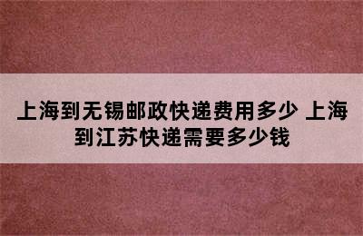 上海到无锡邮政快递费用多少 上海到江苏快递需要多少钱